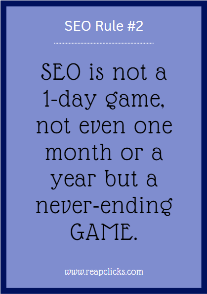 SEO is not a 1-day game, not even one month or a year but a never-ending GAME.