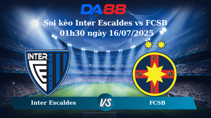 Soi kèo Inter Escaldes vs FCSB 01h30 ngày 16/07/2025