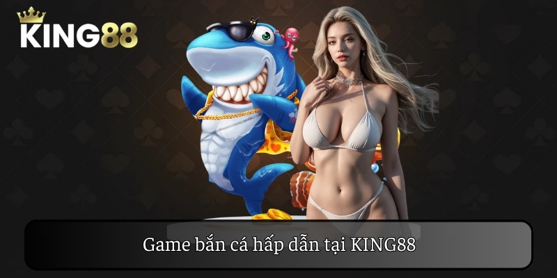 Game bắn cá là sự đột phá của nhà cái KING88