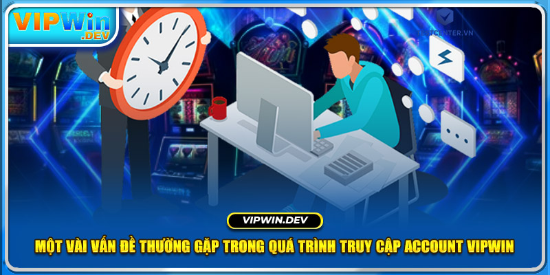 Một vài vấn đề thường gặp trong quá trình truy cập account Vipwin 