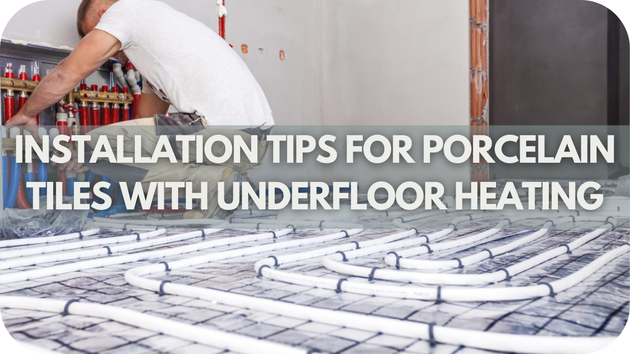 Installation Tips for Porcelain Tiles with Underfloor Heating