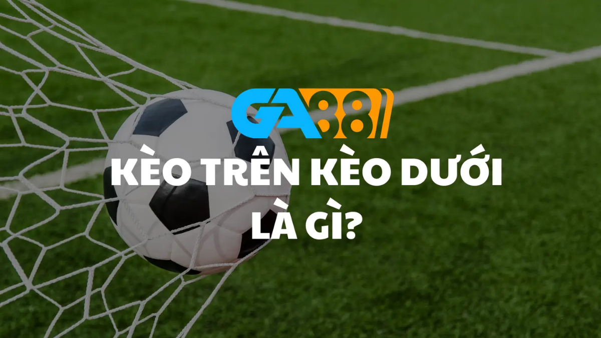 Kèo trên kèo dưới là gì?