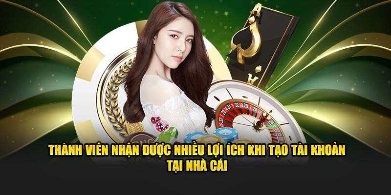 Thành viên nhận được nhiều lợi ích khi tạo tài khoản tại nhà cái