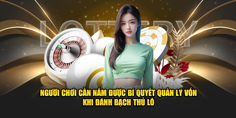 Người chơi cần nắm được bí quyết quản lý vốn khi đánh bạch thủ lô