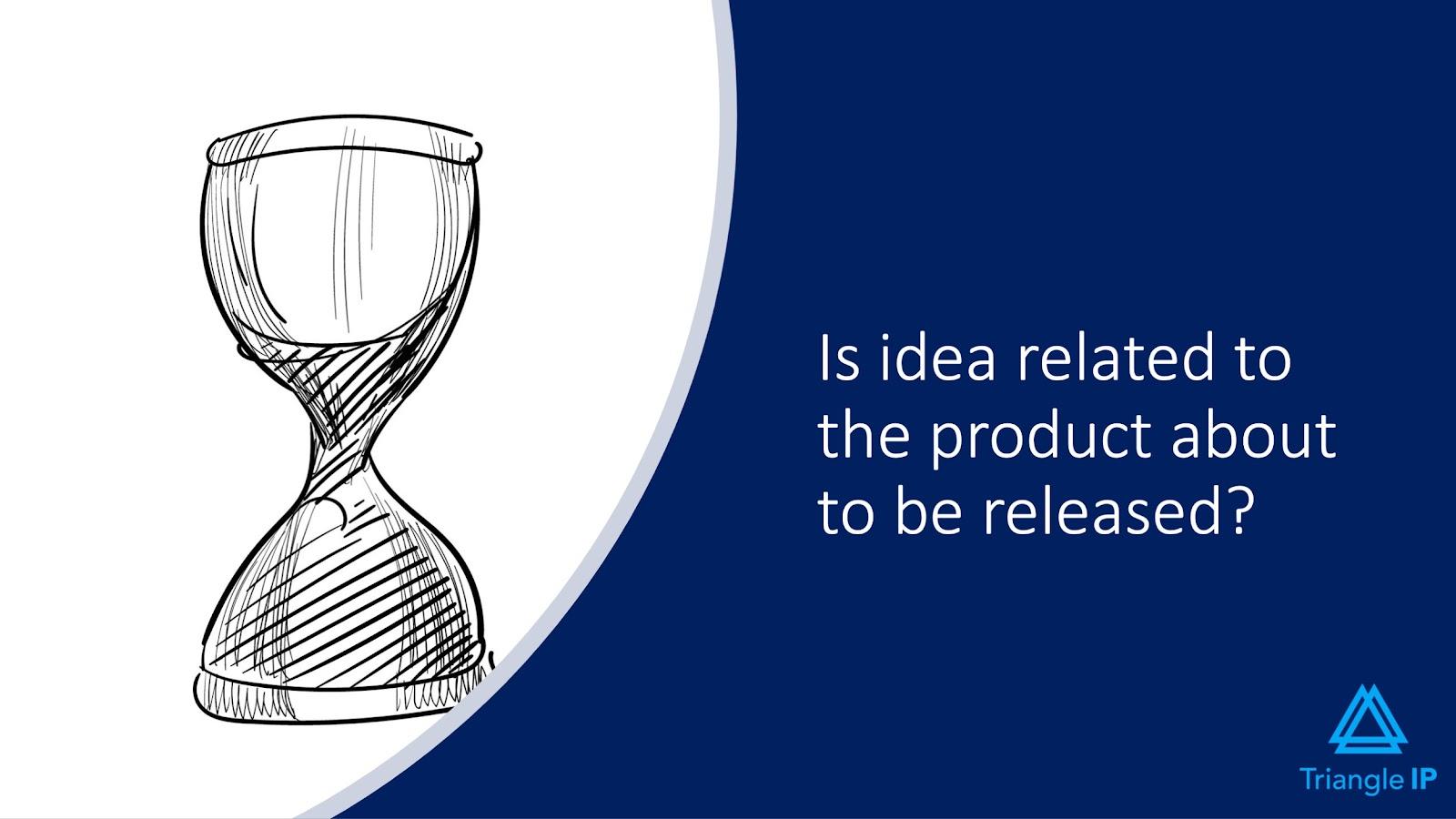 Evaluating Ideas for Patentability | Q3 - Is idea related to the product about to be released?