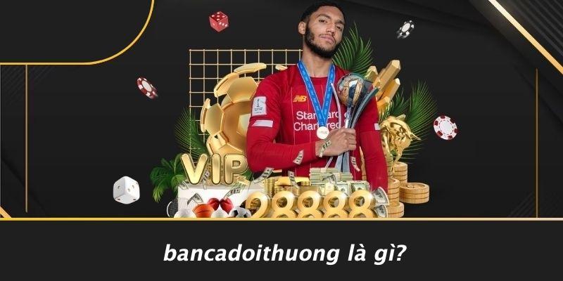Bancadoithuong Là Gì?
