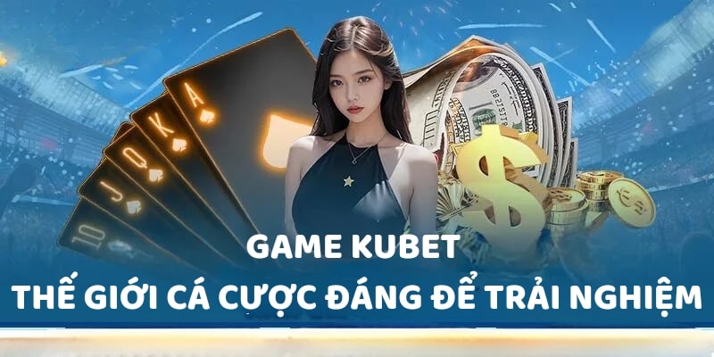 Game KUBET - Thế giới cá cược đáng để trải nghiệm