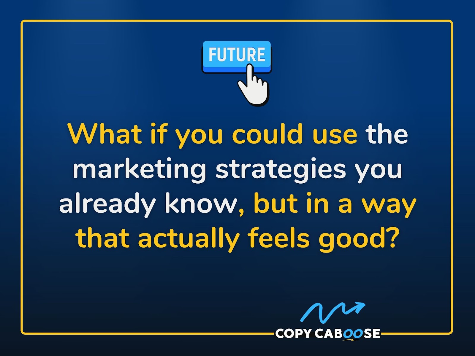 A graphic with a blue background featuring a button labeled 'FUTURE' being clicked, and the text: 'What if you could use the marketing strategies you already know, but in a way that actually feels good?' At the bottom, there is a logo with an arrow and the text 'COPY CABOOSE.