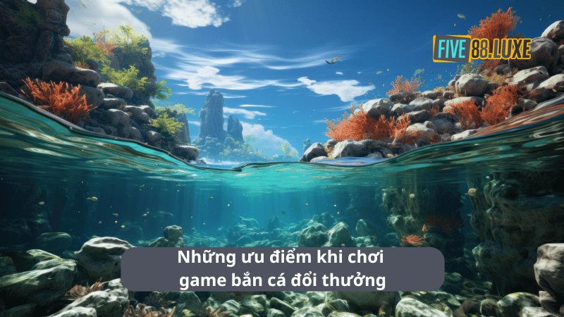 Những ưu điểm khi chơi game bắn cá đổi thưởng