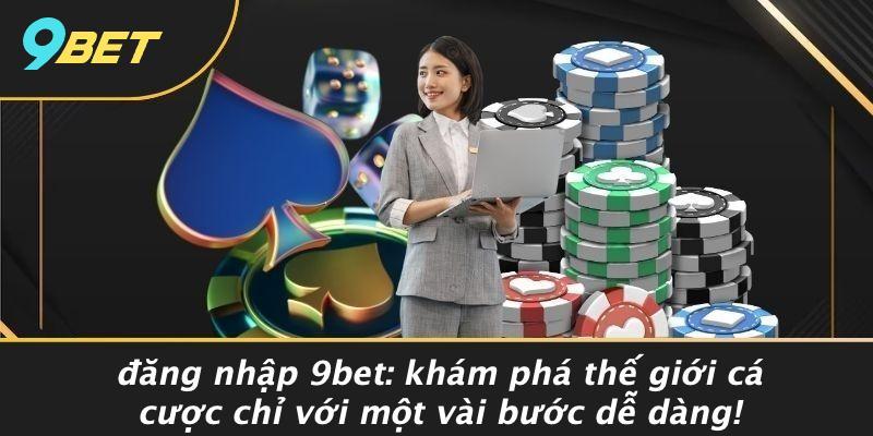 Đăng Nhập 9bet: Khám Phá Thế Giới Cá Cược Chỉ Với Một Vài Bước Dễ Dàng!