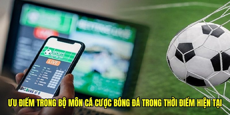 Ưu điểm trong bộ môn cá cược bóng đá trong thời điểm hiện tại