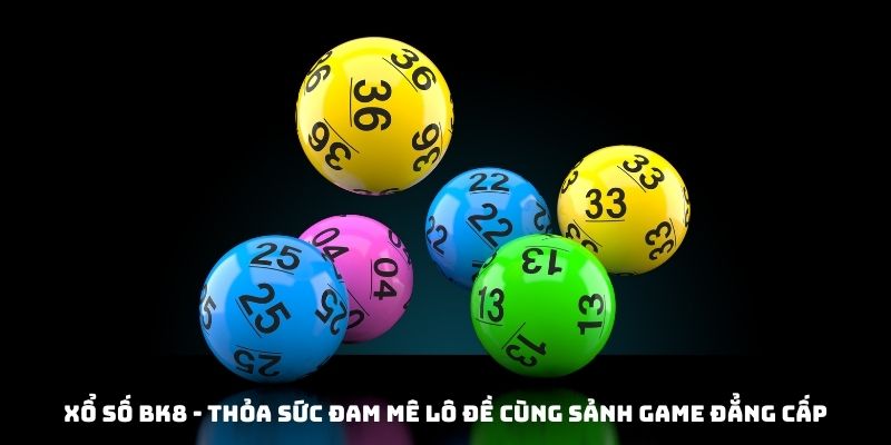 Xổ số BK8 - thỏa sức đam mê lô đề cùng sảnh game đẳng cấp