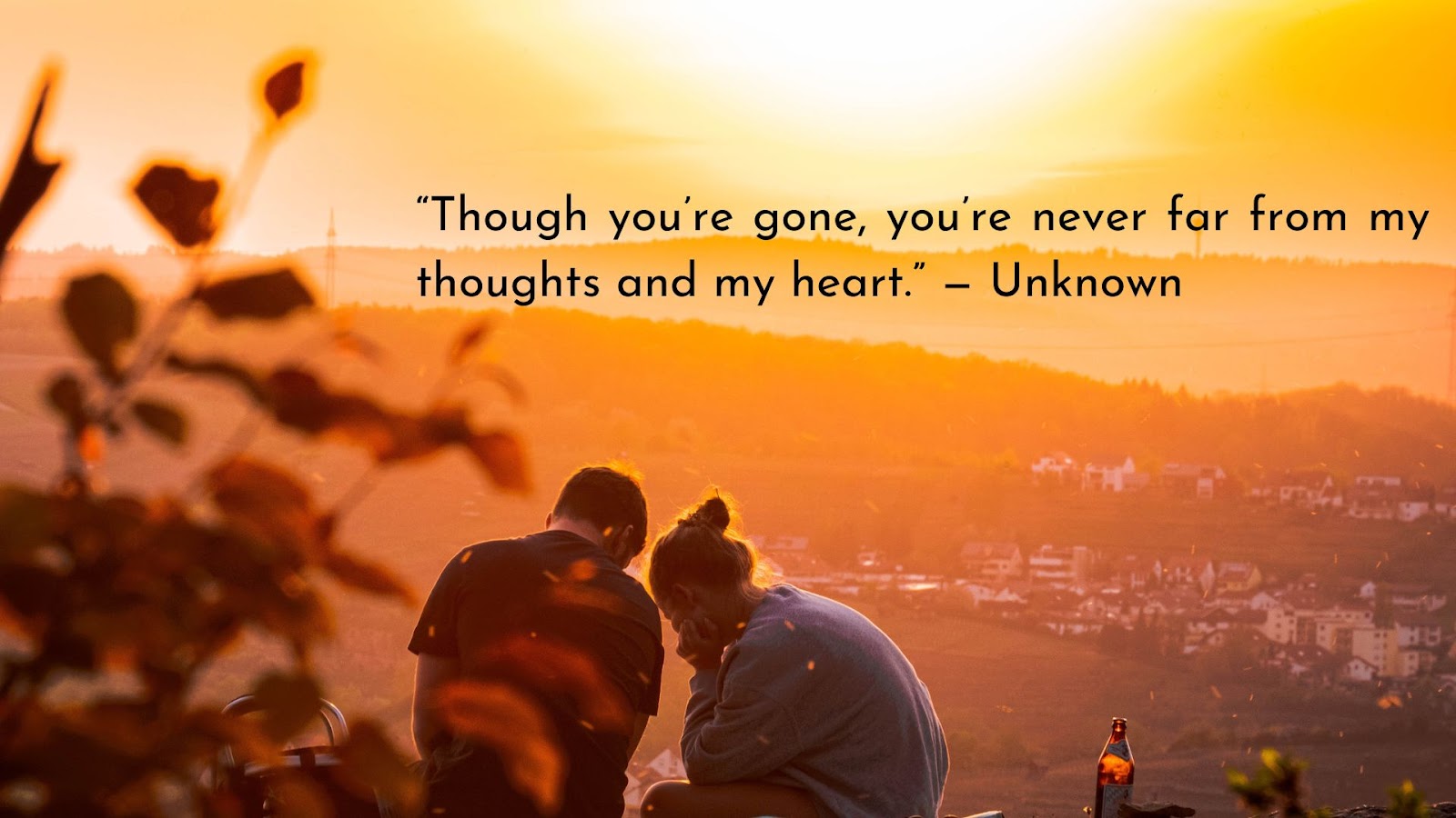 &nbsp;“Though you’re gone, you’re never far from my thoughts and my heart.” — Unknown