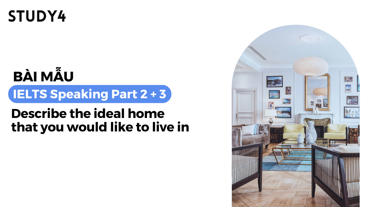 Describe the ideal home (house or apartment) that you would like to live in - Bài mẫu IELTS Speaking