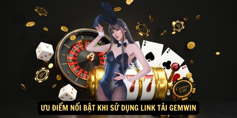 Ưu Điểm Nổi Bật Khi Sử Dụng Link Tải Gemwin