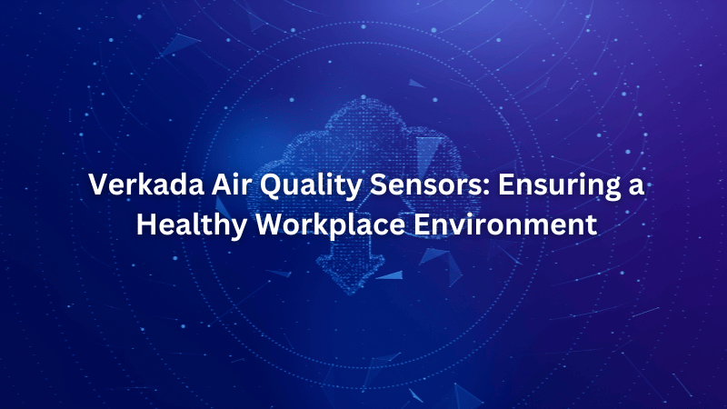 Verkada Air Quality Sensors: Ensuring a Healthy Workplace Environment
