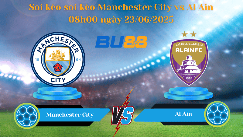 Soi kèo Manchester City vs Al Ain 08h00 ngày 23/06/2025