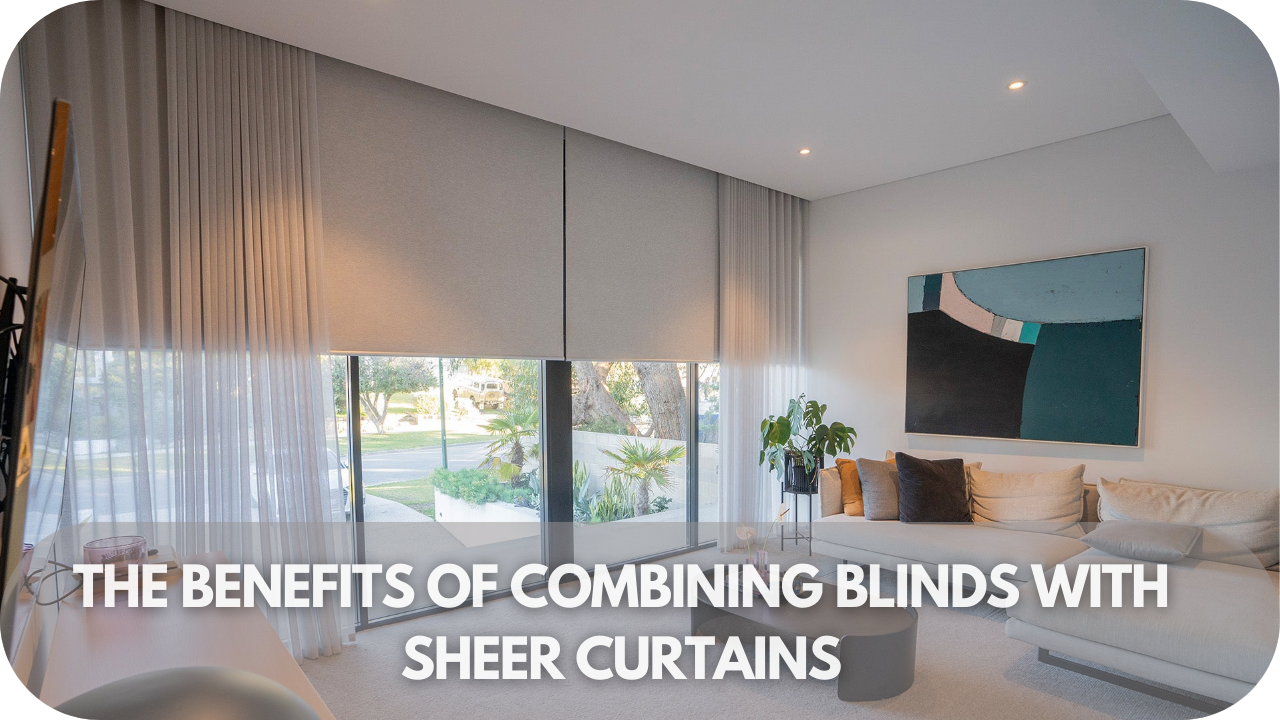 The Benefits of Combining Blinds with Sheer Curtains