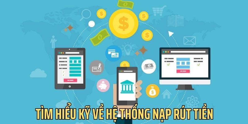 Bet thủ cần nắm rõ về hệ thống nạp tiền/rút thưởng