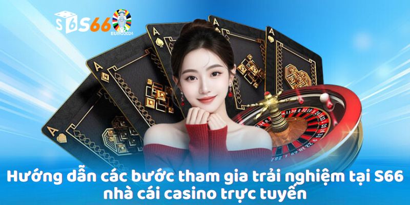 Hướng dẫn các bước tham gia trải nghiệm tại S666 nhà cái casino trực tuyến