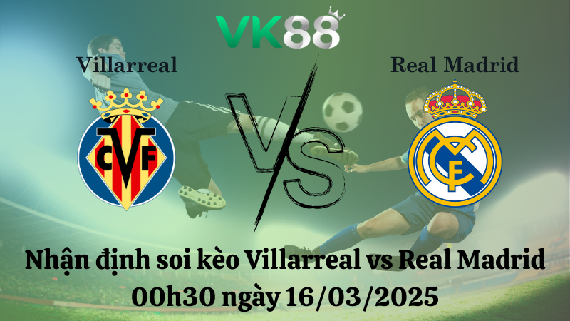 Nhận định soi kèo Villarreal vs Real Madrid 00h30 ngày 16/03/2025 