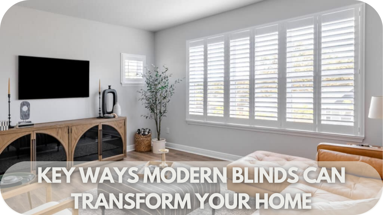 Key Ways Modern Blinds Can Transform Your Home