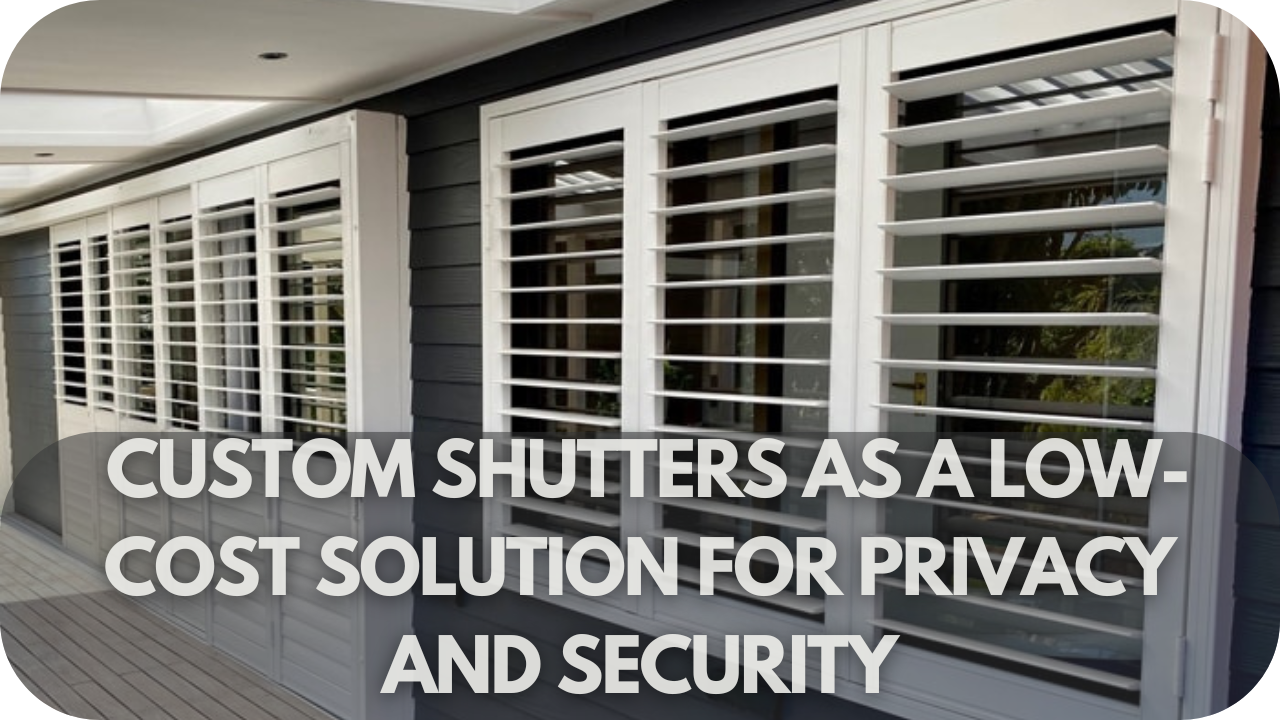 How Custom Shutters Can Save You Money: Custom Shutters as a Low-Cost Solution for Privacy and Security