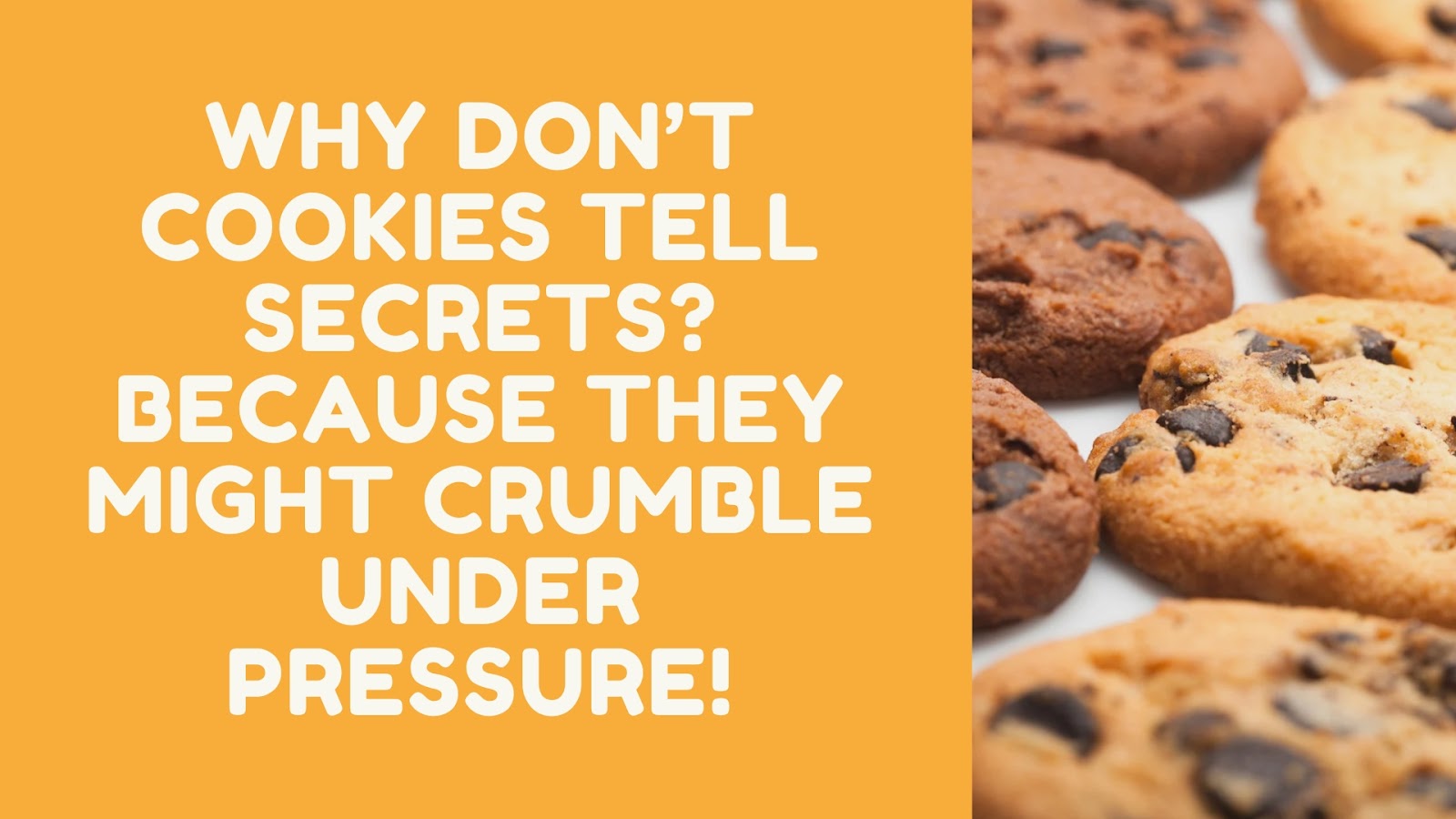 Why don’t cookies tell secrets? Because they might crumble under pressure!