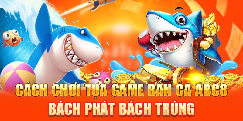 Cách chơi tựa game bắn cá ABC8 bách phát bách trúng