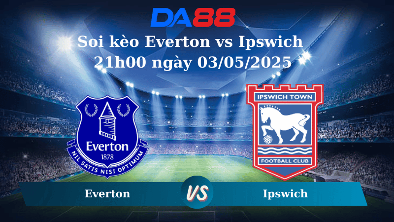 Soi kèo Everton vs Ipswich 21h00 ngày 03/05/2025