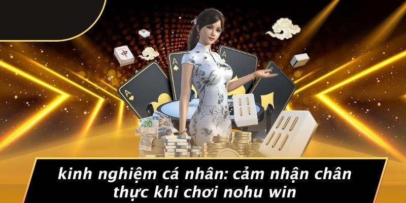 Kinh Nghiệm Cá Nhân: Cảm Nhận Chân Thực Khi Chơi Nohu Win