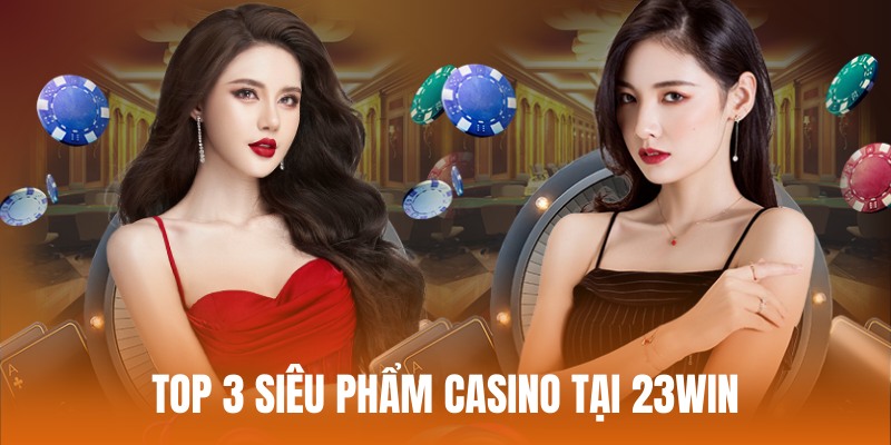 Top siêu phẩm casino đáng chơi nhất của 23WIN