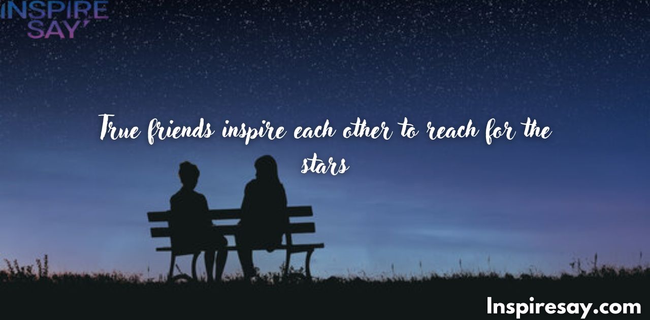 True friends inspire each other to reach for the stars