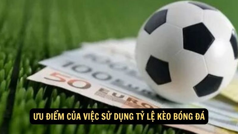 Ưu điểm của việc sử dụng tỷ lệ kèo bóng đá