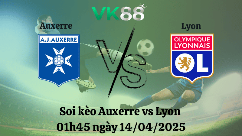 Soi kèo Auxerre vs Lyon 01h45 ngày 14/04/2025