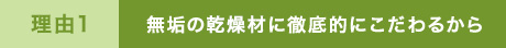 無垢の乾燥材に徹底的にこだわるから