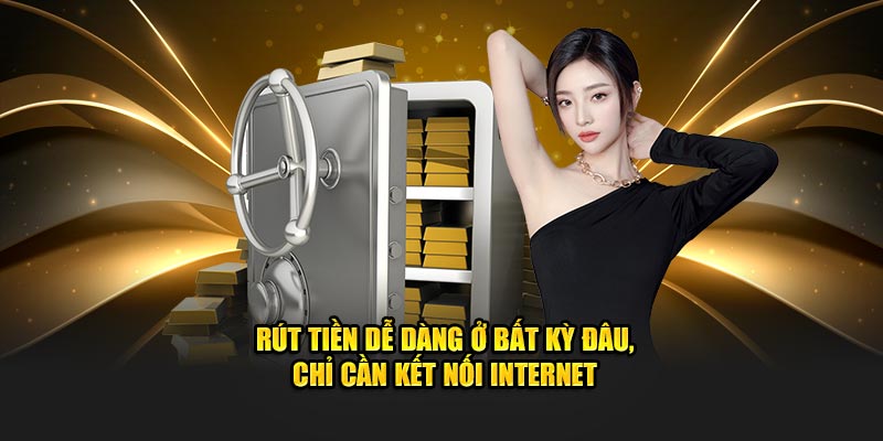 Rút tiền dễ dàng ở bất kỳ đâu, chỉ cần kết nối internet