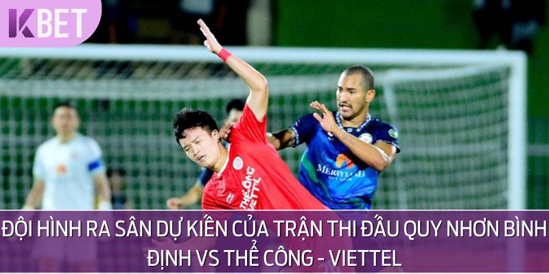 Cần nắm rõ đội hình ra sân của Quy Nhơn Bình Định vs Thể Công - Viettel trước khi soi kèo