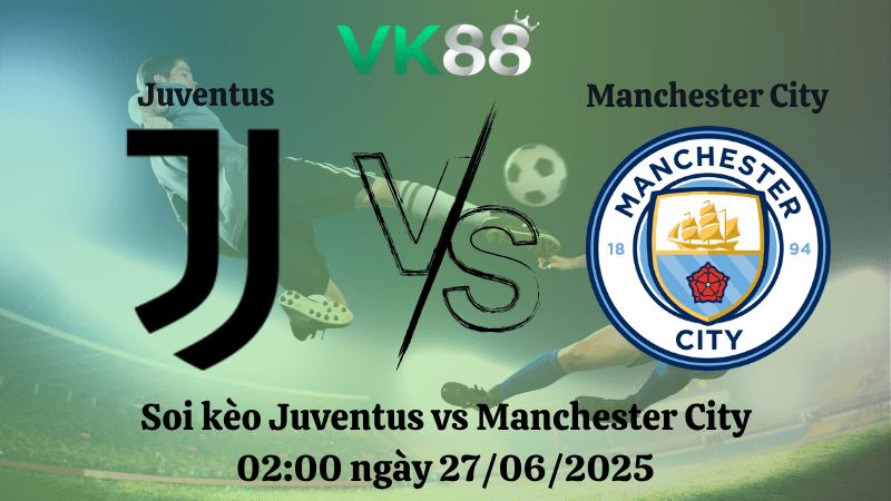 Soi kèo Juventus vs Manchester City 02h00 ngày 27/06/2025