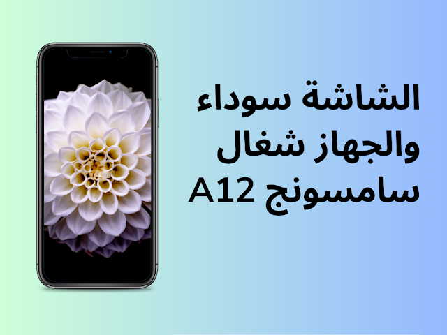 الشاشة سوداء والجهاز شغال سامسونج A12