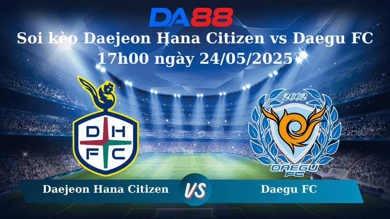 Soi kèo Daejeon Hana Citizen vs Daegu FC 17h00 ngày 24/05/2025