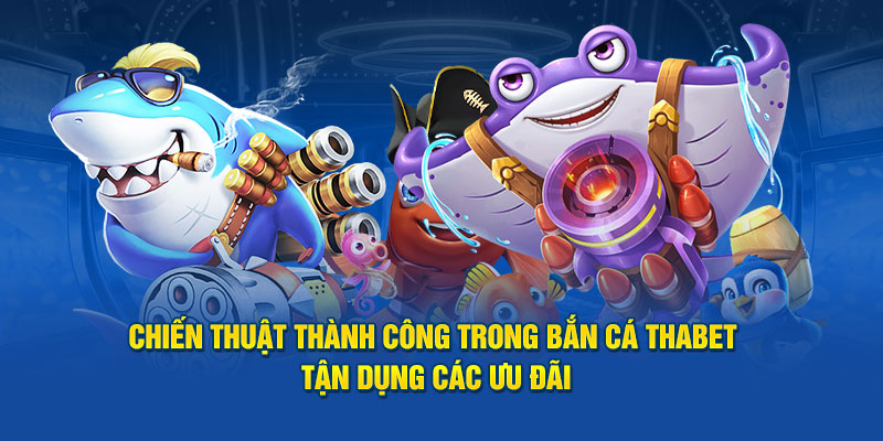 Chiến thuật thành công trong bắn cá Thabet tận dụng các ưu đãi