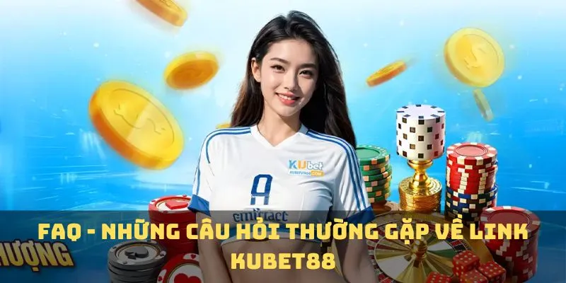 FAQ - Những câu hỏi thường gặp về link KUBET88