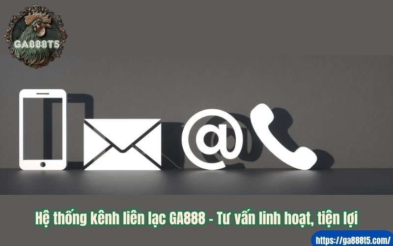 Hệ thống kênh liên lạc GA888 – Tư vấn linh hoạt, tiện lợi
