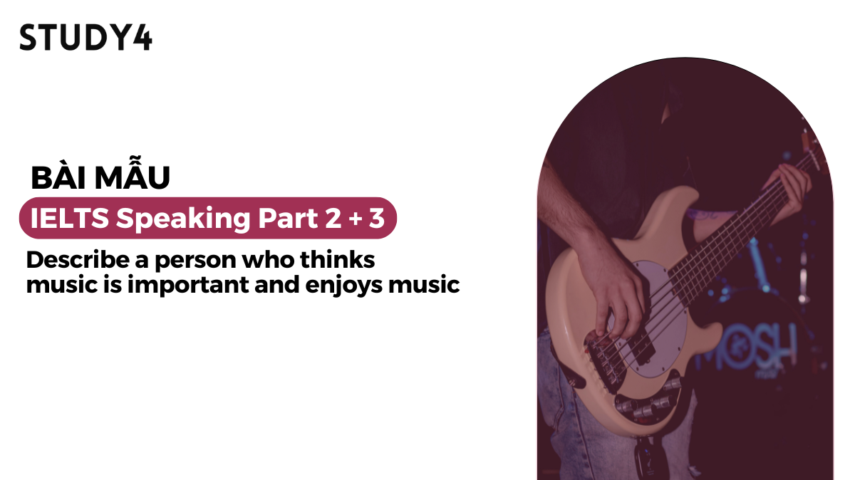 Describe a person who thinks music is important and enjoys music - Bài mẫu IELTS Speaking sample