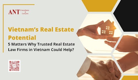 Vietnam’s Real Estate Potential: 5 Matters Why Trusted Real Estate Law Firms in Vietnam Could Help?