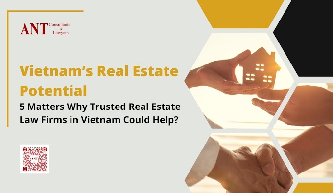 Vietnam’s Real Estate Potential: 5 Matters Why Trusted Real Estate Law Firms in Vietnam Could Help?