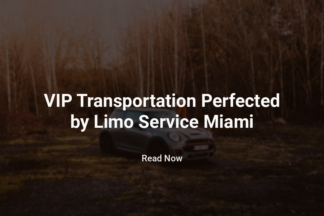 VIP Transportation Perfected by Limo Service Miami