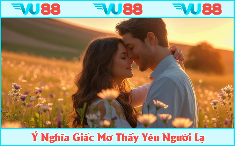 Giải mã ý nghĩa từ giấc mơ thấy yêu người lạ