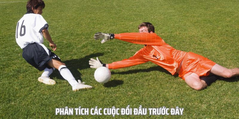 Phân tích các cuộc đối đầu trước đây luôn là bí kíp soi kèo bất bại